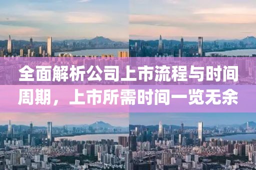 全面解析公司上市流程與時間周期，上市所需時間一覽無余