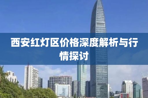 西安紅燈區(qū)價(jià)格深度解析與行情探討