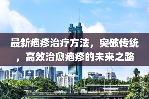 最新皰疹治療方法,突破傳統(tǒng),高效治愈皰疹的未來(lái)之路