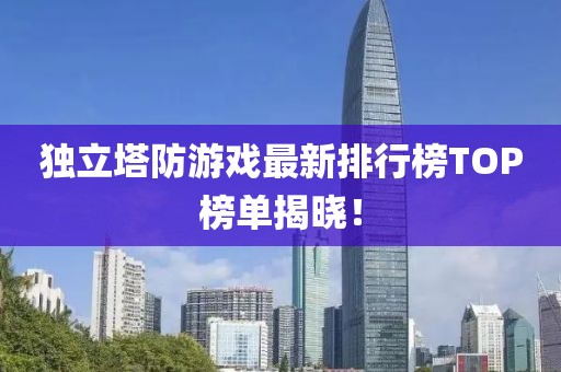 獨(dú)立塔防游戲最新排行榜TOP榜單揭曉！