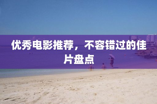 優(yōu)秀電影推薦,不容錯(cuò)過(guò)的佳片盤(pán)點(diǎn)