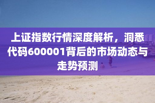 上證指數(shù)行情深度解析,洞悉代碼600001背后的市場動態(tài)與走勢預測
