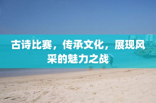 古詩比賽，傳承文化，展現(xiàn)風(fēng)采的魅力之戰(zhàn)