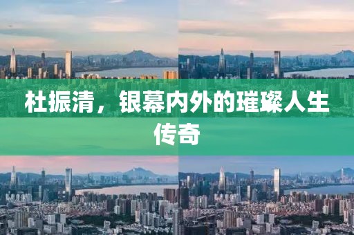 杜振清，銀幕內(nèi)外的璀璨人生傳奇