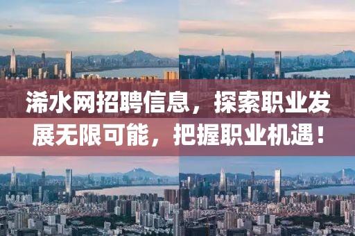 浠水網(wǎng)招聘信息，探索職業(yè)發(fā)展無限可能，把握職業(yè)機遇！