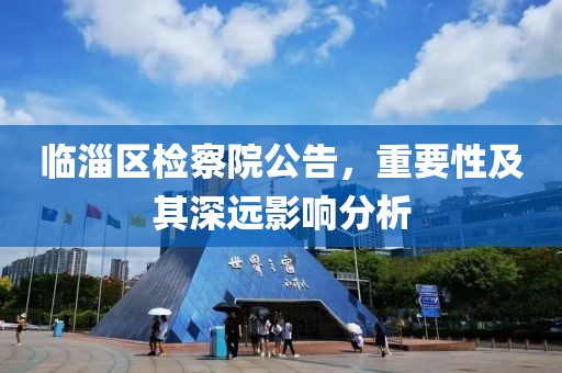 臨淄區(qū)檢察院公告，重要性及其深遠影響分析