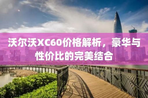 沃爾沃XC60價(jià)格解析，豪華與性價(jià)比的完美結(jié)合