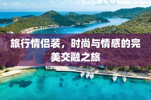 旅行情侶裝，時尚與情感的完美交融之旅