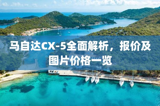 馬自達(dá)CX-5全面解析，報價及圖片價格一覽