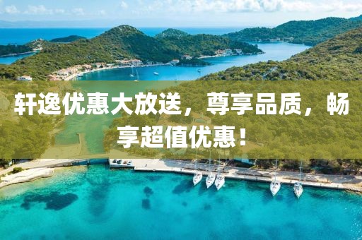 軒逸優(yōu)惠大放送，尊享品質(zhì)，暢享超值優(yōu)惠！