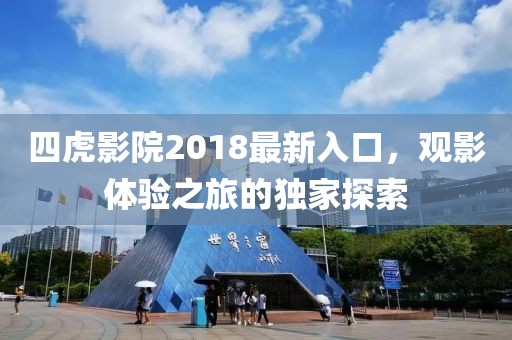 四虎影院2018最新入口，觀影體驗之旅的獨家探索