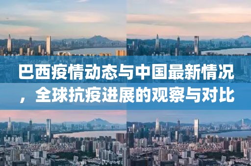巴西疫情動態(tài)與中國最新情況，全球抗疫進(jìn)展的觀察與對比