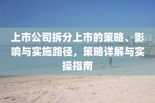 上市公司拆分上市的策略、影響與實施路徑，策略詳解與實操指南