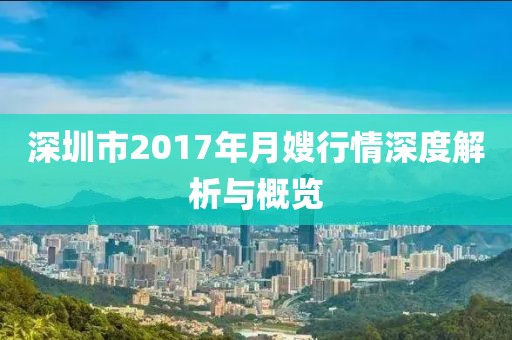 深圳市2017年月嫂行情深度解析與概覽