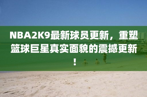 NBA2K9最新球員更新，重塑籃球巨星真實面貌的震撼更新！