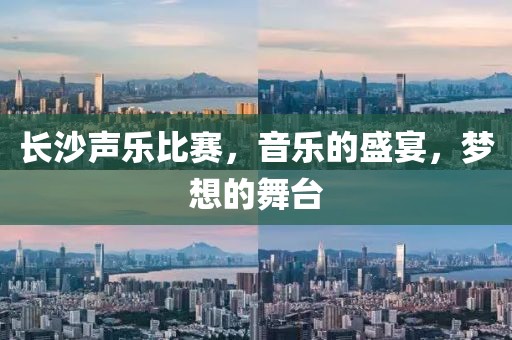 長(zhǎng)沙聲樂比賽，音樂的盛宴，夢(mèng)想的舞臺(tái)