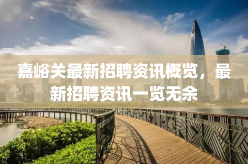 嘉峪關最新招聘資訊概覽，最新招聘資訊一覽無余