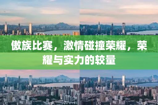 傲族比賽，激情碰撞榮耀，榮耀與實(shí)力的較量