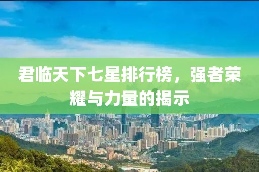 君臨天下七星排行榜,強(qiáng)者榮耀與力量的揭示