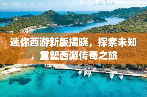 迷你西游新版揭曉，探索未知，重塑西游傳奇之旅