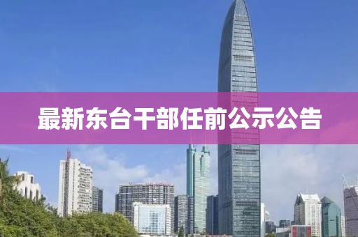 最新東臺(tái)干部任前公示公告