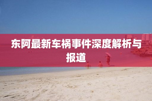 東阿最新車禍?zhǔn)录疃冉馕雠c報道