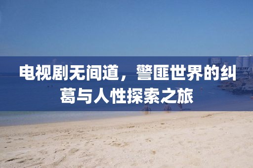 電視劇無(wú)間道，警匪世界的糾葛與人性探索之旅