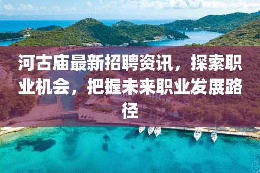 河古廟最新招聘資訊，探索職業(yè)機(jī)會(huì)，把握未來職業(yè)發(fā)展路徑