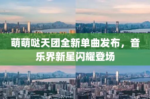 萌萌噠天團(tuán)全新單曲發(fā)布，音樂界新星閃耀登場