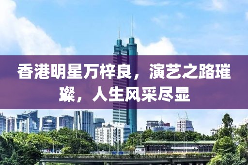香港明星萬梓良，演藝之路璀璨，人生風(fēng)采盡顯