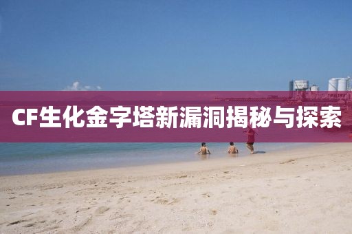 CF生化金字塔新漏洞揭秘與探索