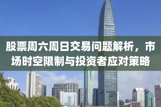 股票周六周日交易問(wèn)題解析，市場(chǎng)時(shí)空限制與投資者應(yīng)對(duì)策略