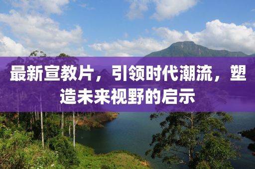 最新宣教片，引領(lǐng)時(shí)代潮流，塑造未來視野的啟示