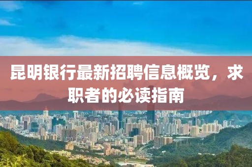昆明銀行最新招聘信息概覽，求職者的必讀指南