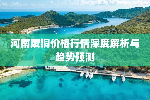 河南廢銅價格行情深度解析與趨勢預(yù)測