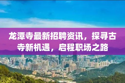 龍?zhí)端伦钚抡衅纲Y訊，探尋古寺新機(jī)遇，啟程職場之路