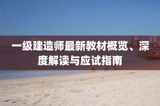 一級建造師最新教材概覽、深度解讀與應試指南