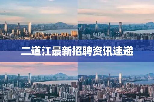 二道江最新招聘資訊速遞