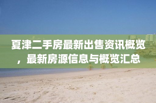 夏津二手房最新出售資訊概覽,最新房源信息與概覽匯總
