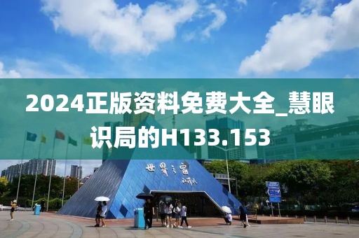 2024正版資料免費大全_慧眼識局的H133.153