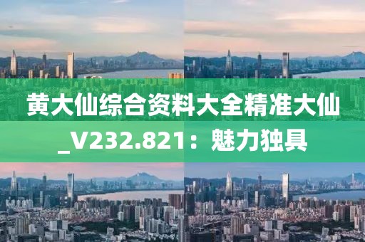 黃大仙綜合資料大全精準(zhǔn)大仙_V232.821：魅力獨(dú)具