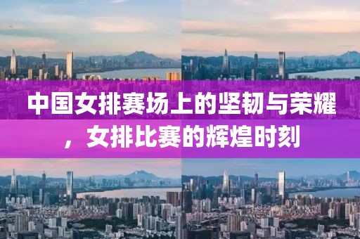 中國女排賽場(chǎng)上的堅(jiān)韌與榮耀,女排比賽的輝煌時(shí)刻