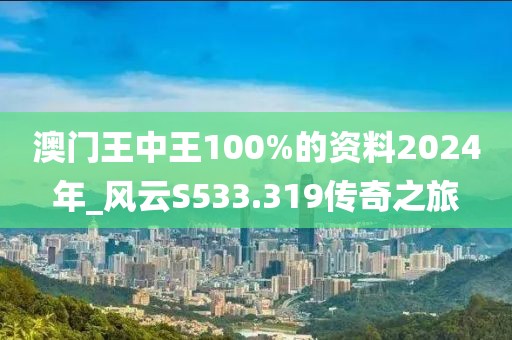 澳門王中王100%的資料2024年_風(fēng)云S533.319傳奇之旅