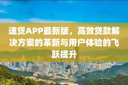 速貸APP最新版，高效貸款解決方案的革新與用戶體驗的飛躍提升