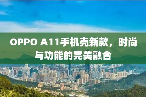 OPPO A11手機殼新款，時尚與功能的完美融合