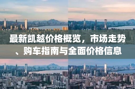 最新凱越價格概覽，市場走勢、購車指南與全面價格信息