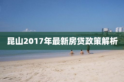 昆山2017年最新房貸政策解析