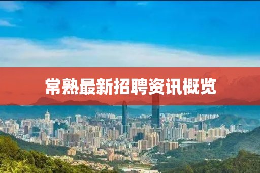 常熟最新招聘資訊概覽