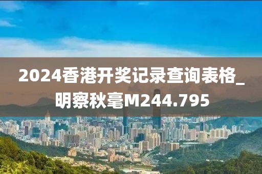 2024香港開獎記錄查詢表格_明察秋毫M244.795
