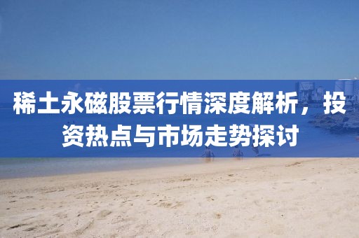 稀土永磁股票行情深度解析，投資熱點與市場走勢探討